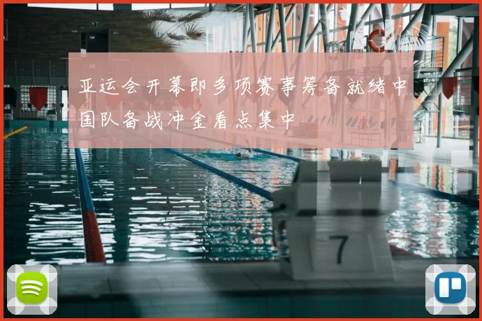 亚运会开幕即多项赛事筹备就绪中国队备战冲金看点集中