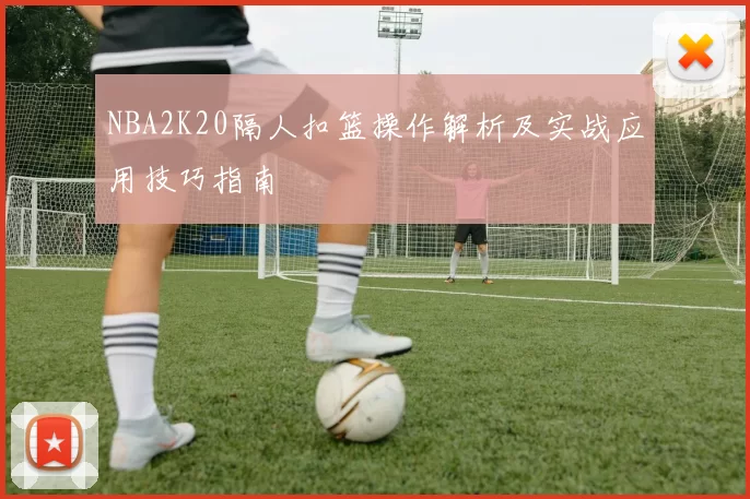 NBA2K20隔人扣篮操作解析及实战应用技巧指南