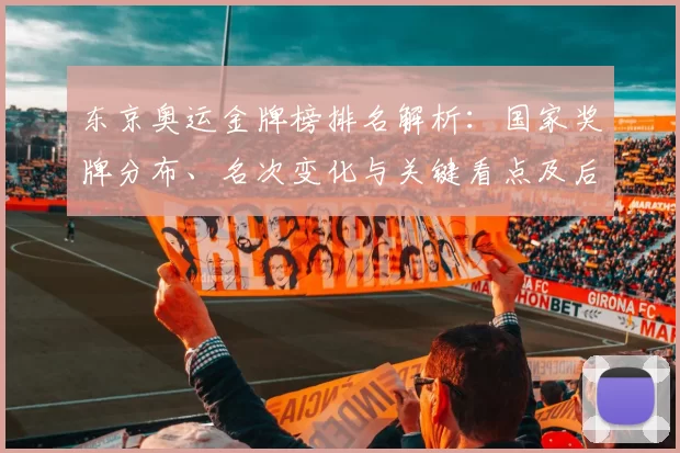 东京奥运金牌榜排名解析：国家奖牌分布、名次变化与关键看点及后续影响