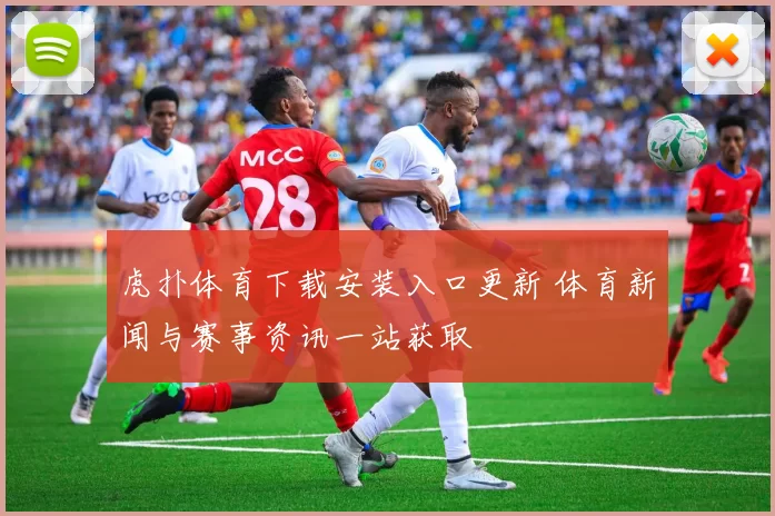 虎扑体育下载安装入口更新 体育新闻与赛事资讯一站获取