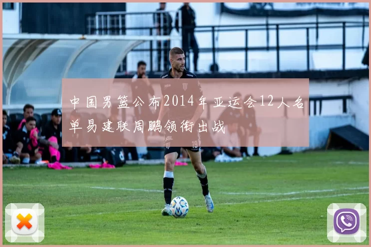 中国男篮公布2014年亚运会12人名单易建联周鹏领衔出战