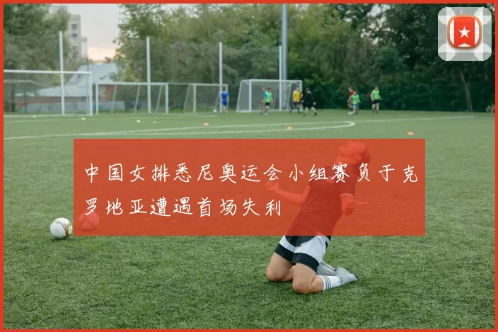 中国女排悉尼奥运会小组赛负于克罗地亚遭遇首场失利