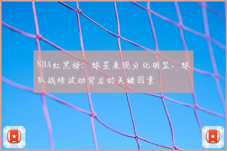 NBA红黑榜：球星表现分化明显，球队战绩波动背后的关键因素