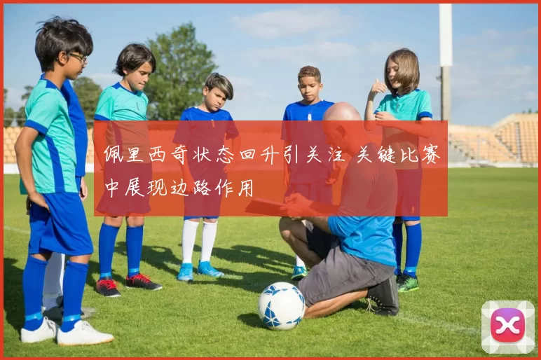 佩里西奇状态回升引关注 关键比赛中展现边路作用