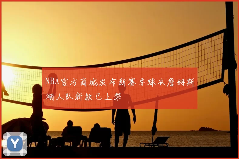 NBA官方商城发布新赛季球衣詹姆斯湖人队新款已上架