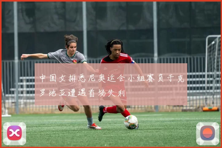 中国女排悉尼奥运会小组赛负于克罗地亚遭遇首场失利