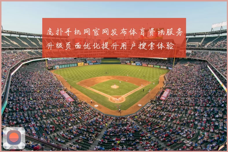虎扑手机网官网发布体育资讯服务升级页面优化提升用户搜索体验