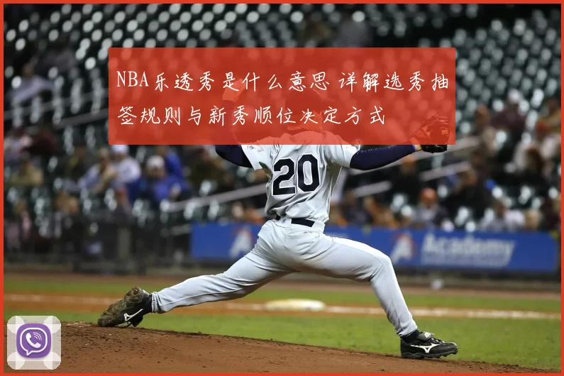 NBA乐透秀是什么意思 详解选秀抽签规则与新秀顺位决定方式