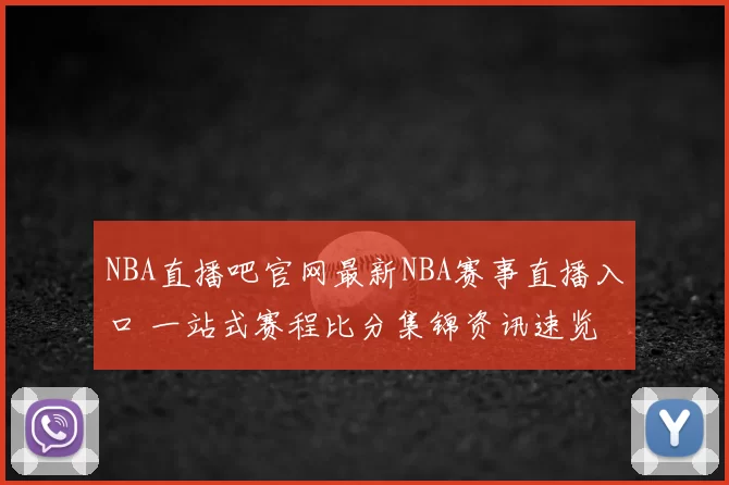 NBA直播吧官网最新NBA赛事直播入口 一站式赛程比分集锦资讯速览