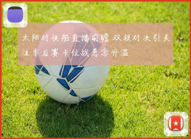 太阳对快船直播前瞻 双核对决引关注季后赛卡位战悬念升温