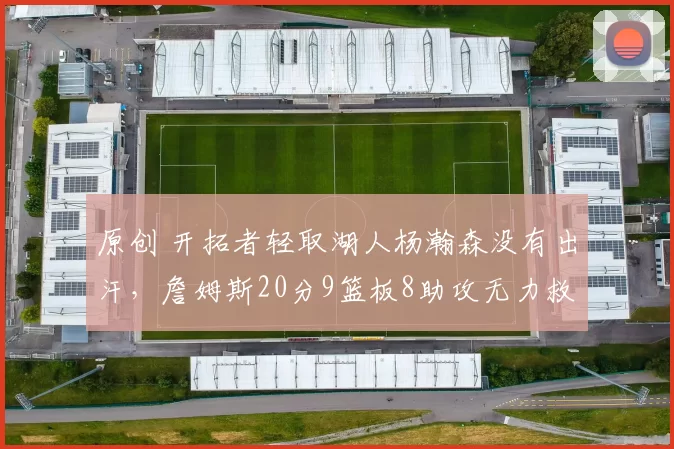 原创 开拓者轻取湖人杨瀚森没有出汗，詹姆斯20分9篮板8助攻无力救主