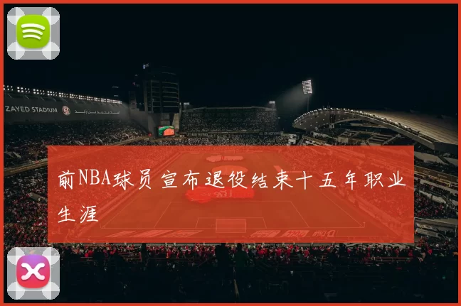 前NBA球员宣布退役结束十五年职业生涯