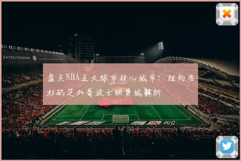 盘点NBA五大球市核心城市：纽约洛杉矶芝加哥波士顿费城解析