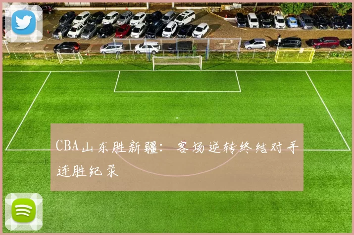 CBA山东胜新疆：客场逆转终结对手连胜纪录