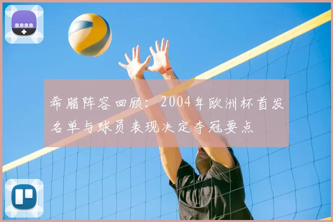 希腊阵容回顾：2004年欧洲杯首发名单与球员表现决定夺冠要点