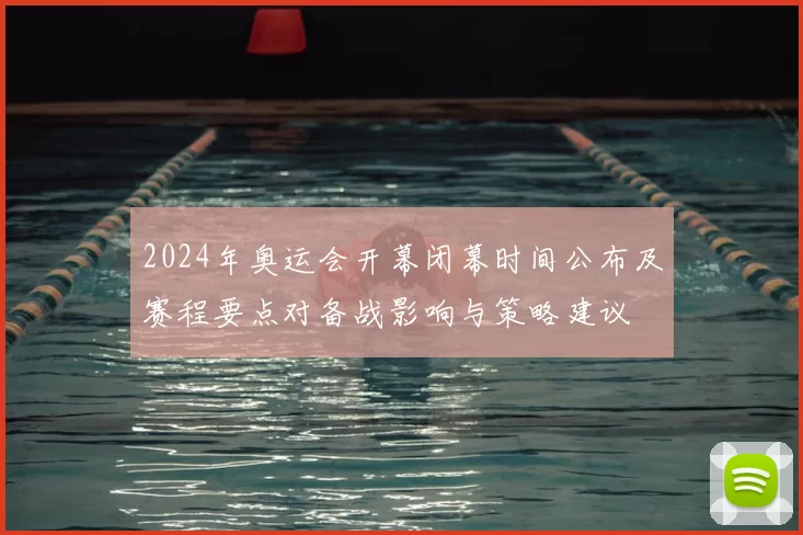 2024年奥运会开幕闭幕时间公布及赛程要点对备战影响与策略建议