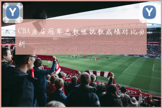 CBA历届冠军总教练执教成绩对比分析