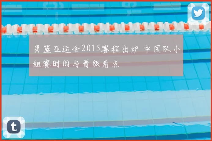 男篮亚运会2015赛程出炉 中国队小组赛时间与晋级看点