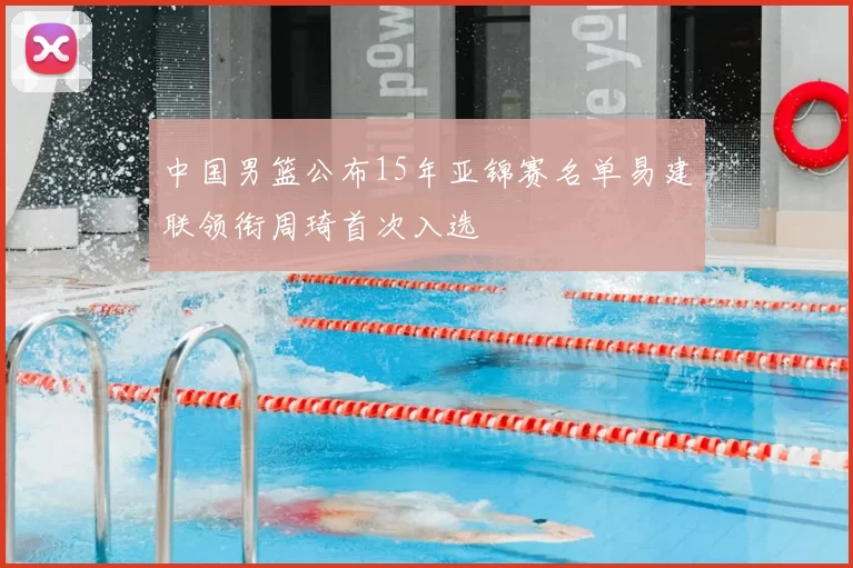 中国男篮公布15年亚锦赛名单易建联领衔周琦首次入选