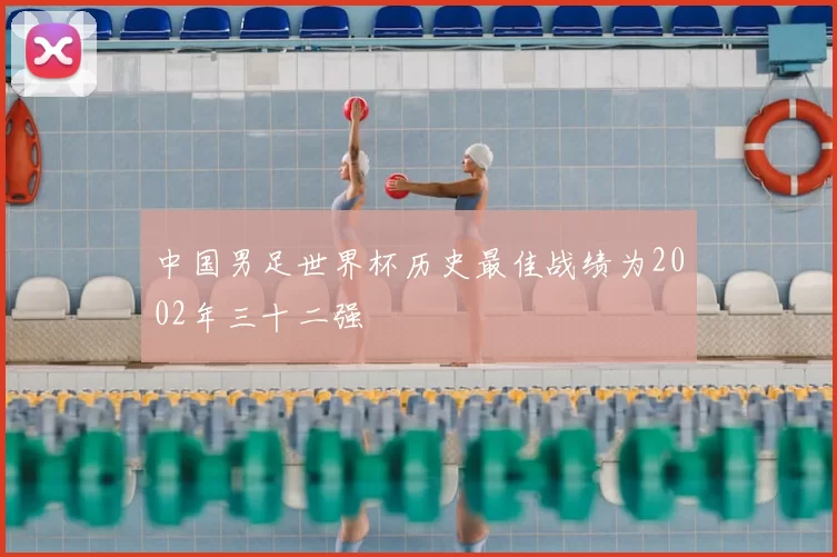 中国男足世界杯历史最佳战绩为2002年三十二强