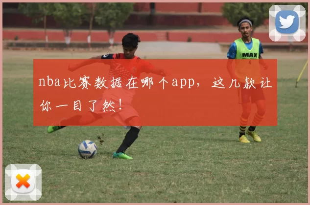 nba比赛数据在哪个app，这几款让你一目了然！