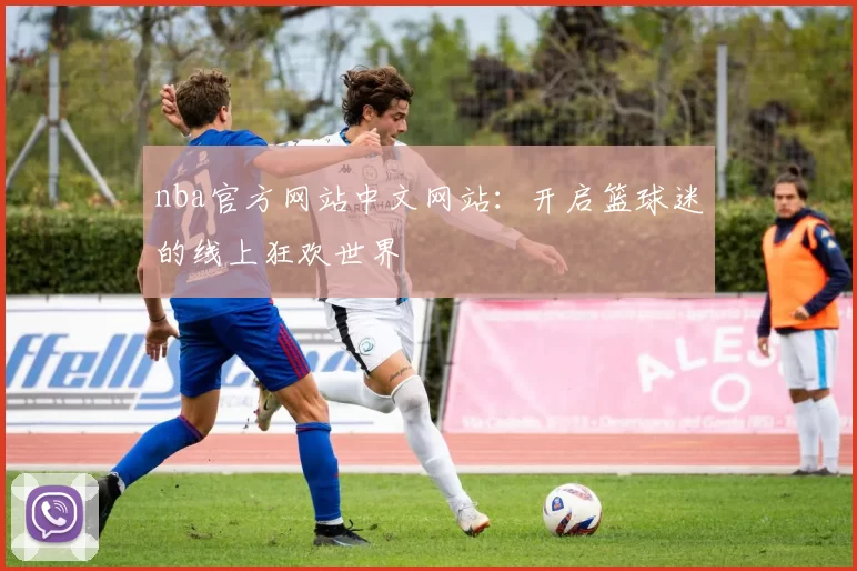 nba官方网站中文网站：开启篮球迷的线上狂欢世界