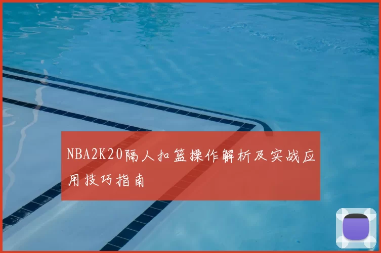 NBA2K20隔人扣篮操作解析及实战应用技巧指南