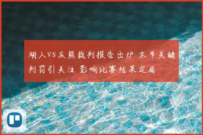 湖人vs灰熊裁判报告出炉 末节关键判罚引关注 影响比赛结果定局