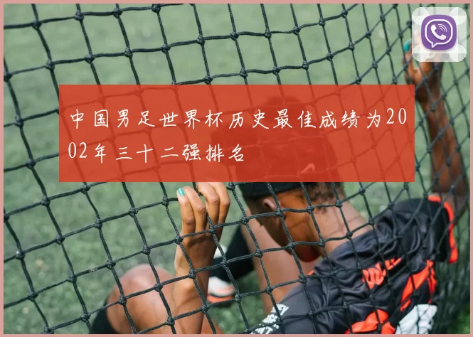 中国男足世界杯历史最佳成绩为2002年三十二强排名