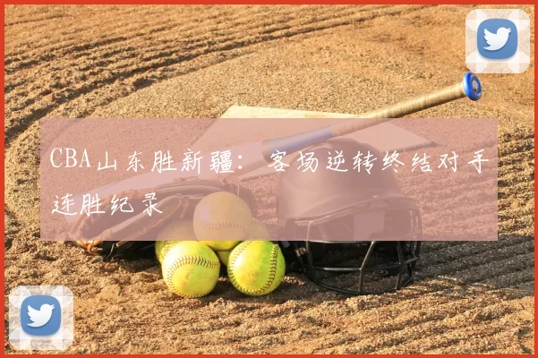 CBA山东胜新疆：客场逆转终结对手连胜纪录