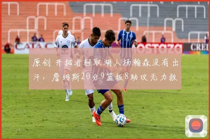 原创 开拓者轻取湖人杨瀚森没有出汗，詹姆斯20分9篮板8助攻无力救主