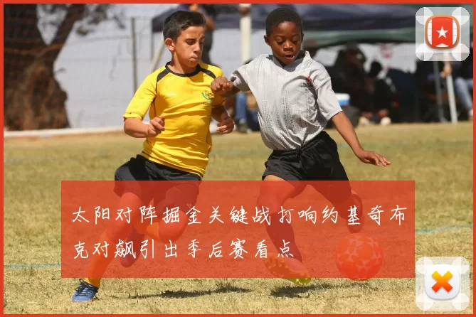 太阳对阵掘金关键战打响约基奇布克对飙引出季后赛看点