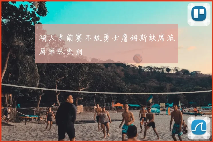湖人季前赛不敌勇士詹姆斯缺席浓眉率队失利