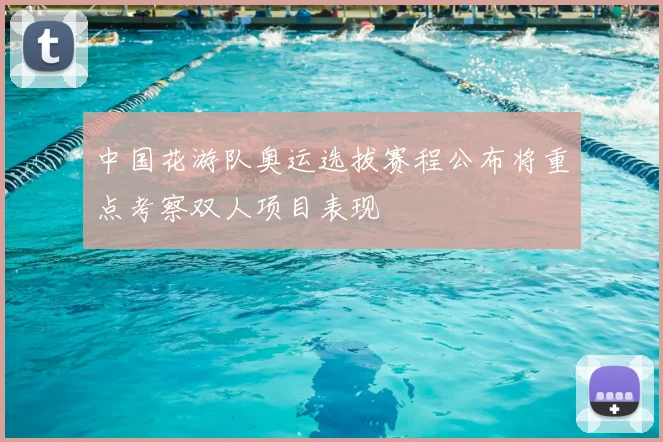中国花游队奥运选拔赛程公布将重点考察双人项目表现
