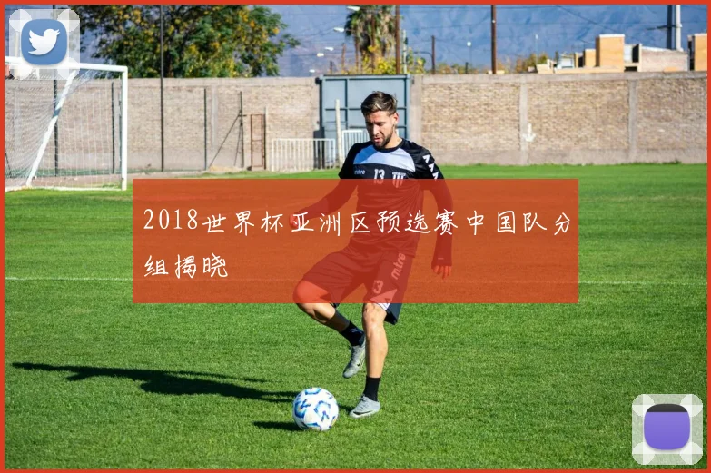 2018世界杯亚洲区预选赛中国队分组揭晓