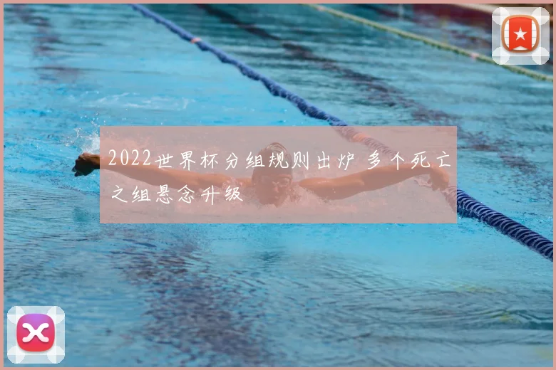 2022世界杯分组规则出炉 多个死亡之组悬念升级