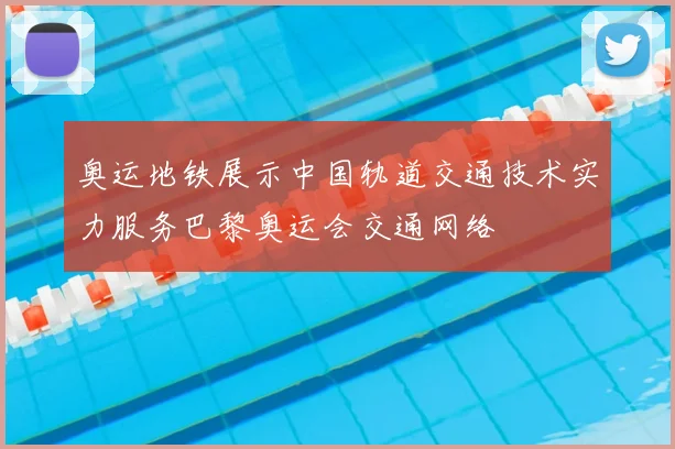 奥运地铁展示中国轨道交通技术实力服务巴黎奥运会交通网络