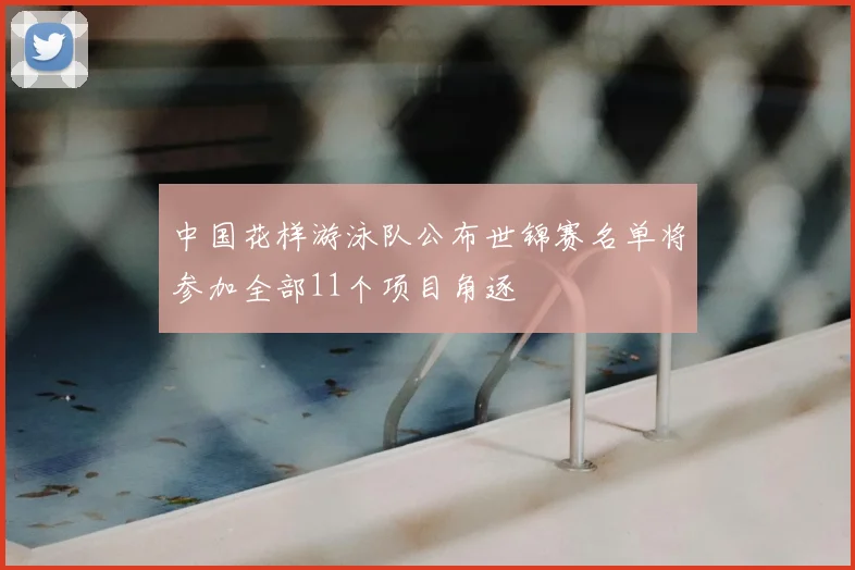 中国花样游泳队公布世锦赛名单将参加全部11个项目角逐