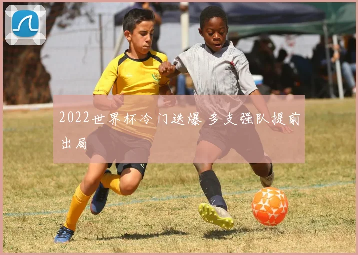 2022世界杯冷门迭爆 多支强队提前出局