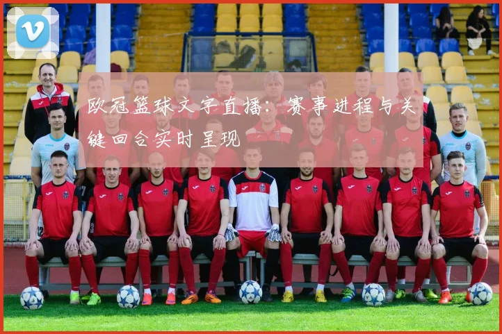 欧冠篮球文字直播:赛事进程与关键回合实时呈现